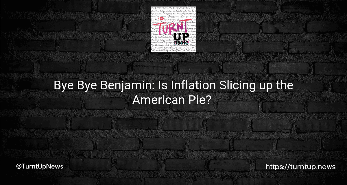 🤑💸 Bye Bye Benjamin: Is Inflation Slicing up the American Pie? 🥧💔