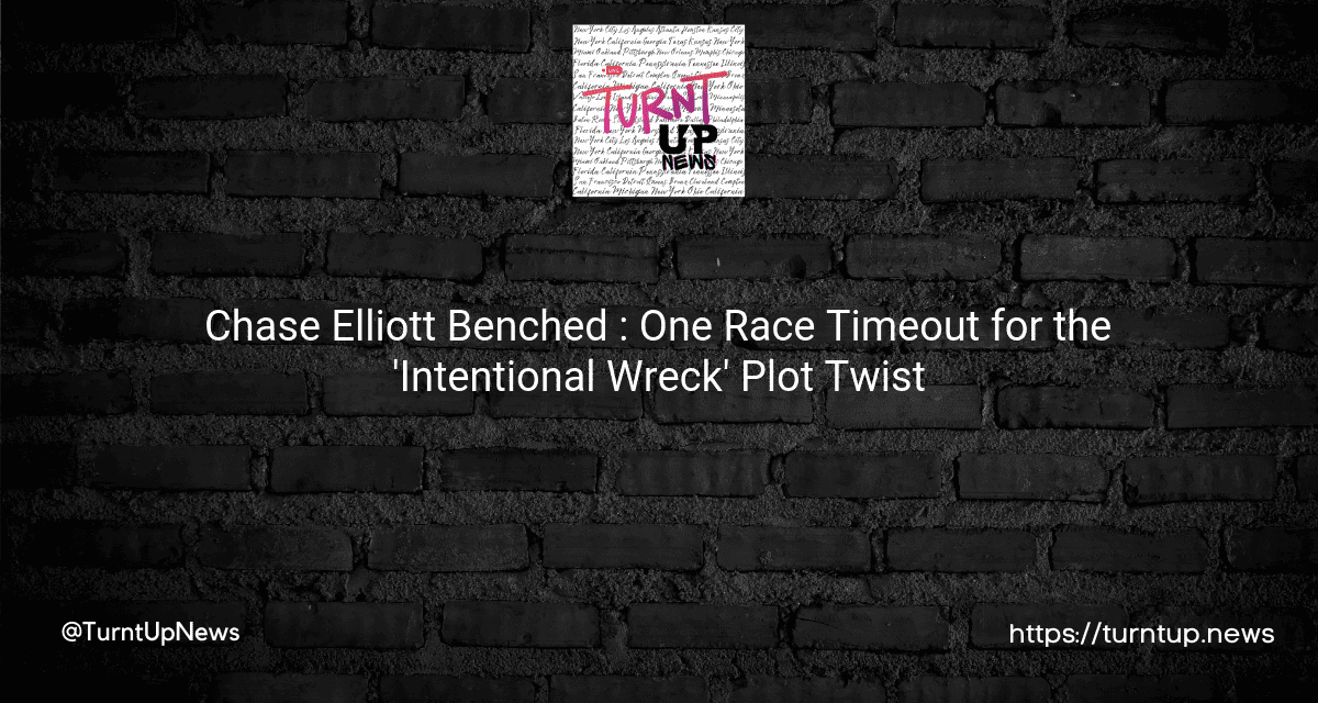 🏁 Chase Elliott Benched 😲: One Race Timeout for the ‘Intentional Wreck’ Plot Twist
