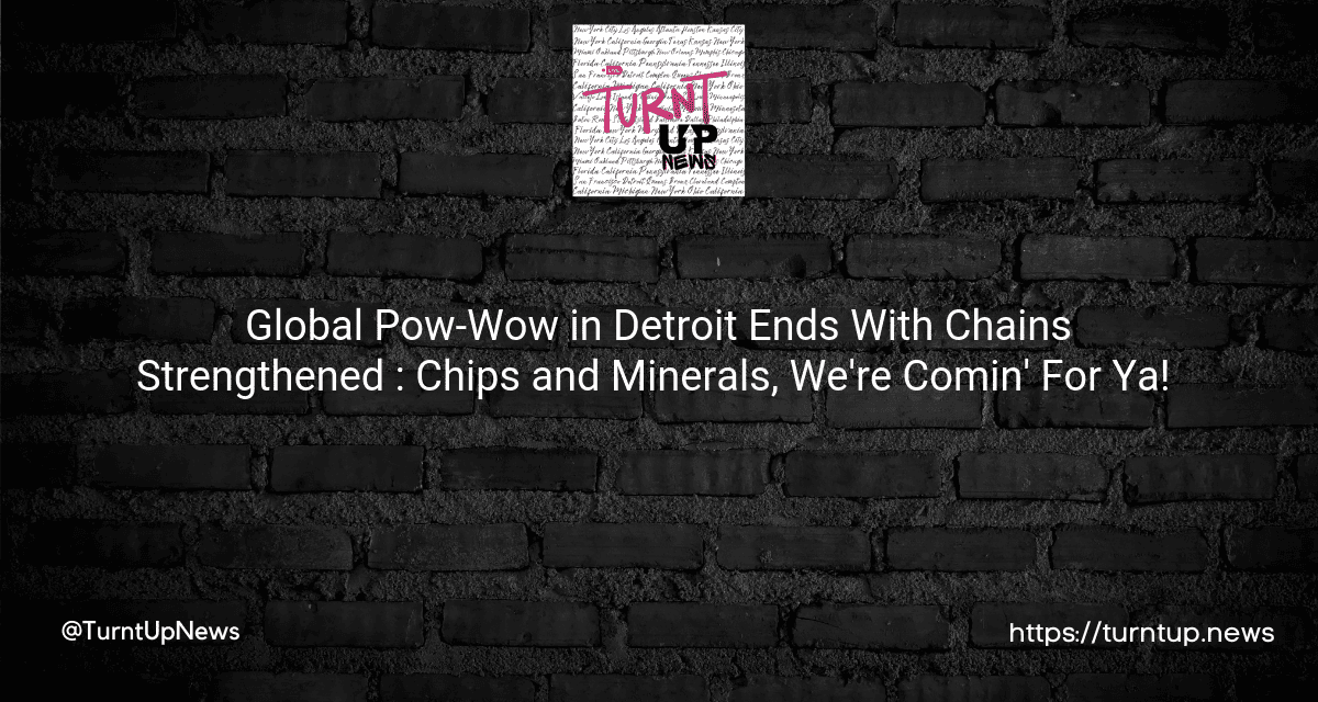 🌏 Global Pow-Wow in Detroit Ends With Chains Strengthened 💪: Chips and Minerals, We’re Comin’ For Ya! 💎🎯