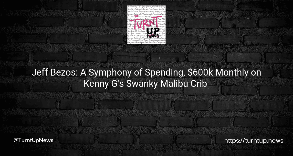 🤑💸 Jeff Bezos: A Symphony of Spending, $600k Monthly on Kenny G’s Swanky Malibu Crib 🏖️🏠
