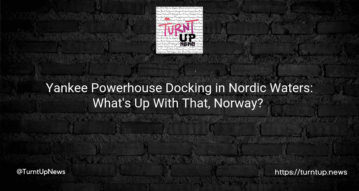 🚢💪 Yankee Powerhouse Docking in Nordic Waters: What’s Up With That, Norway? 🇳🇴