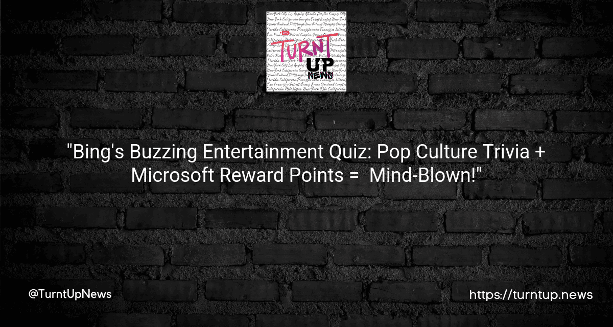 🕹️ “Bing’s Buzzing Entertainment Quiz: Pop Culture Trivia + 🎁Microsoft Reward Points = 😲 Mind-Blown!”