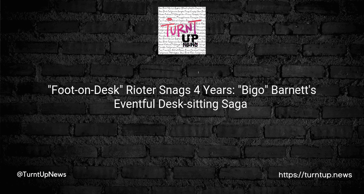 📸 “Foot-on-Desk” Rioter Snags 4½ Years: “Bigo” Barnett’s Eventful Desk-sitting Saga 😮