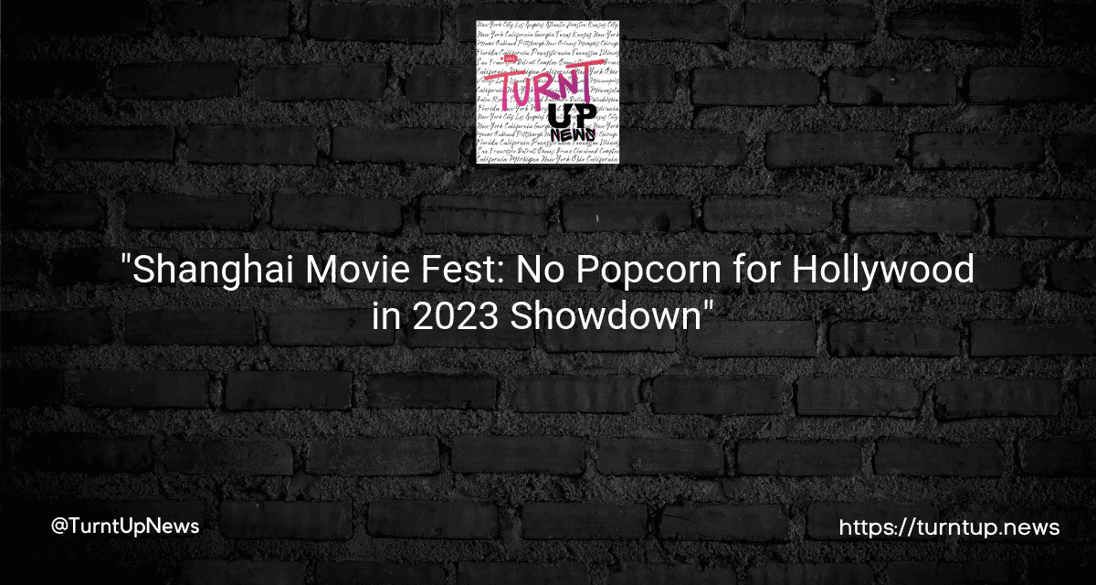 🎬🇨🇳 “Shanghai Movie Fest: No Popcorn for Hollywood in 2023 Showdown” 🚫🇺🇸🍿