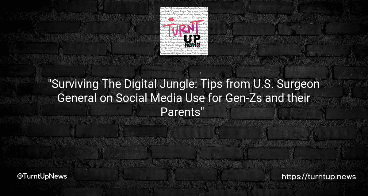 😱 “Surviving The Digital Jungle: Tips from U.S. Surgeon General on Social Media Use for Gen-Zs and their Parents” 👨‍💻📱