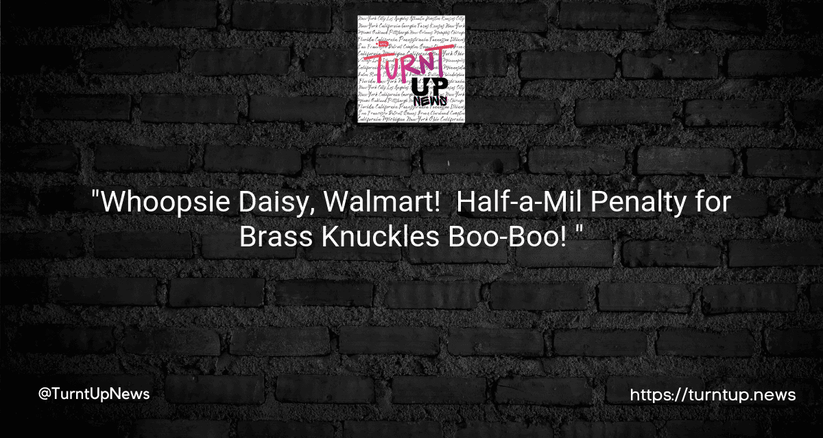 “Whoopsie Daisy, Walmart! 🙊 Half-a-Mil Penalty for Brass Knuckles Boo-Boo! 💰🥊”