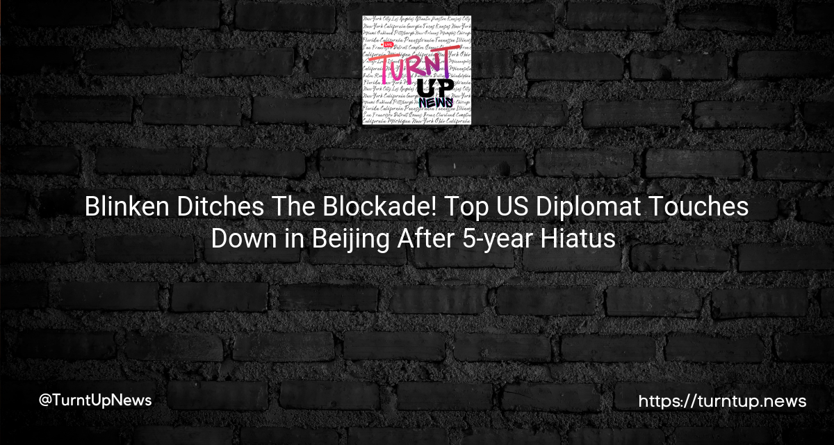 🚀✨ Blinken Ditches The Blockade! Top US Diplomat Touches Down in Beijing After 5-year Hiatus 🐉🌍