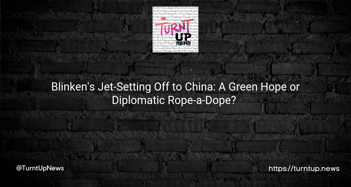 🚀 Blinken’s Jet-Setting Off to China: A Green Hope or Diplomatic Rope-a-Dope? 🐼