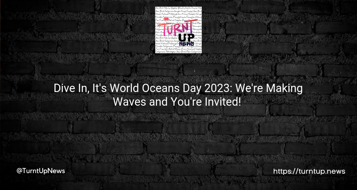 💧🌍 Dive In, It’s World Oceans Day 2023: We’re Making Waves and You’re Invited! 🌊🐠