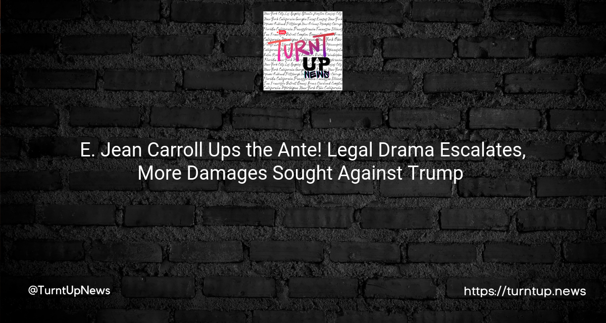 💰🏛️ E. Jean Carroll Ups the Ante! Legal Drama Escalates, More Damages Sought Against Trump 🚀👩‍⚖️
