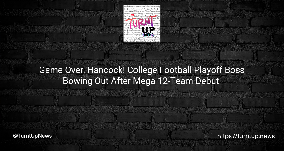 🏈 Game Over, Hancock! College Football Playoff Boss Bowing Out After Mega 12-Team Debut 🏁