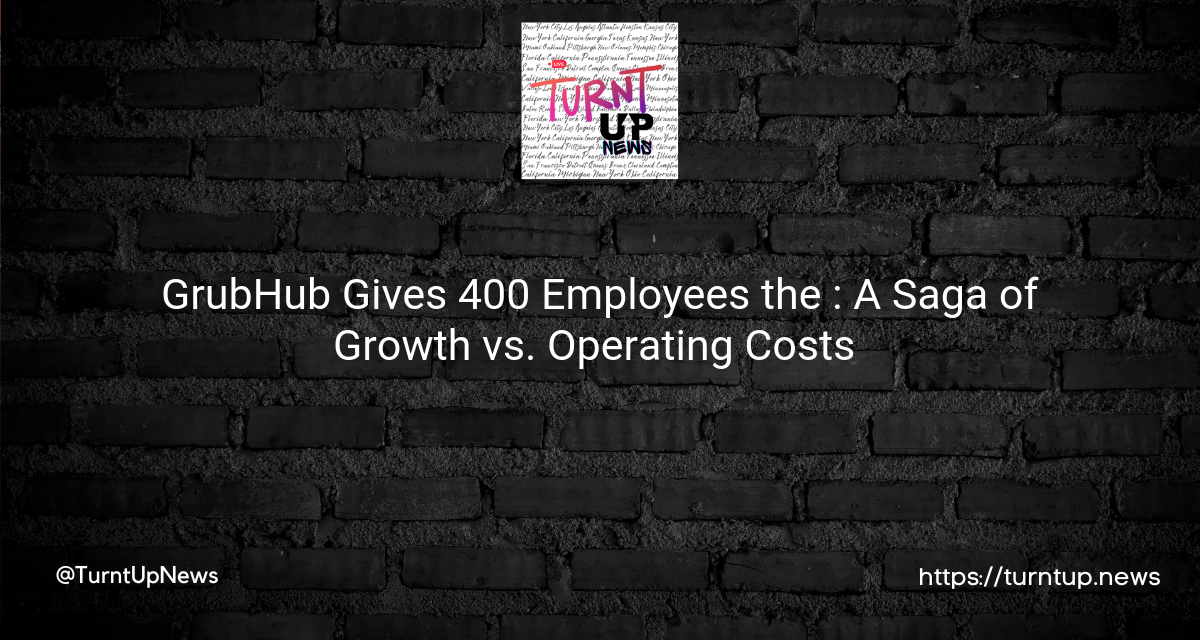 🍔 GrubHub Gives 400 Employees the 🥾: A Saga of Growth vs. Operating Costs 💸