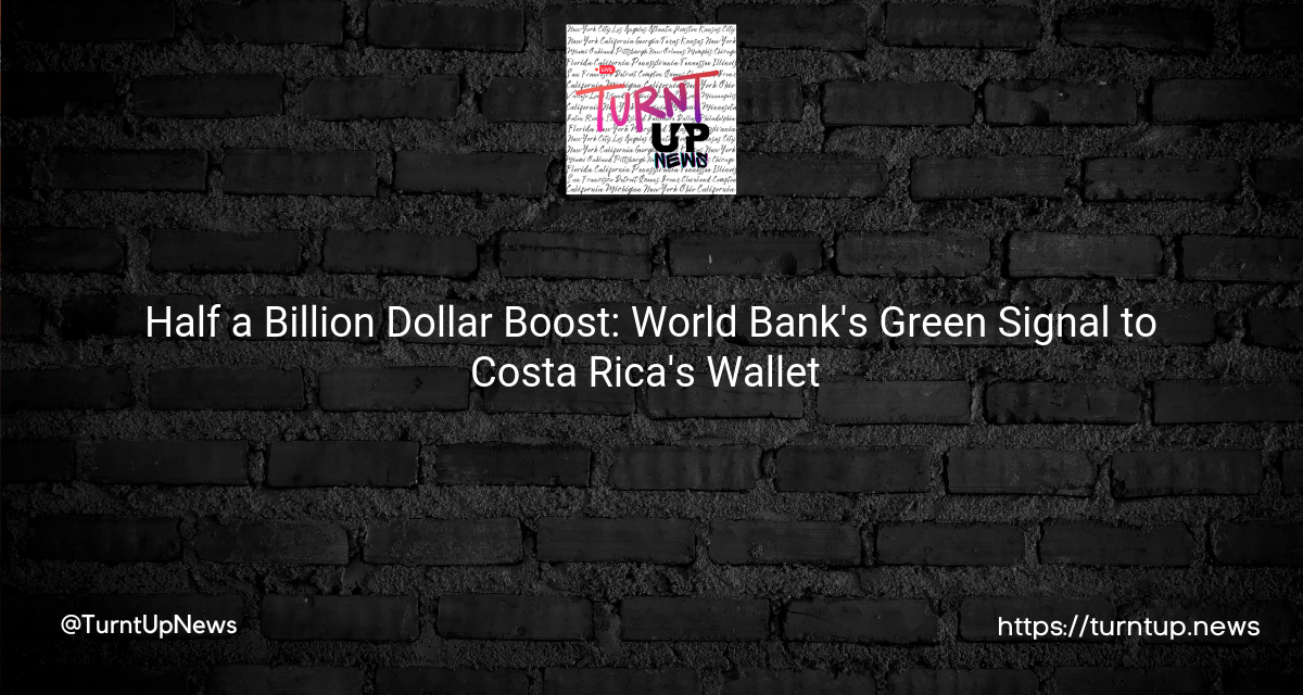 💸 Half a Billion Dollar Boost: World Bank’s Green Signal to Costa Rica’s Wallet 💼