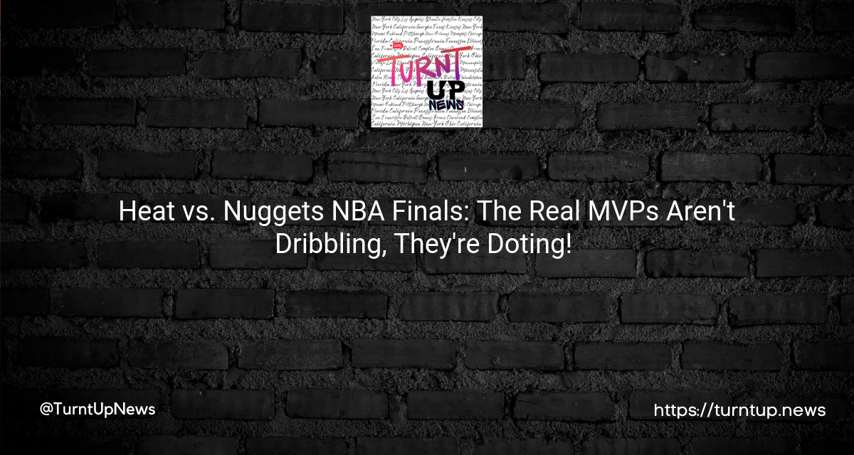 🏀 Heat vs. Nuggets NBA Finals: The Real MVPs Aren’t Dribbling, They’re Doting! ❤️