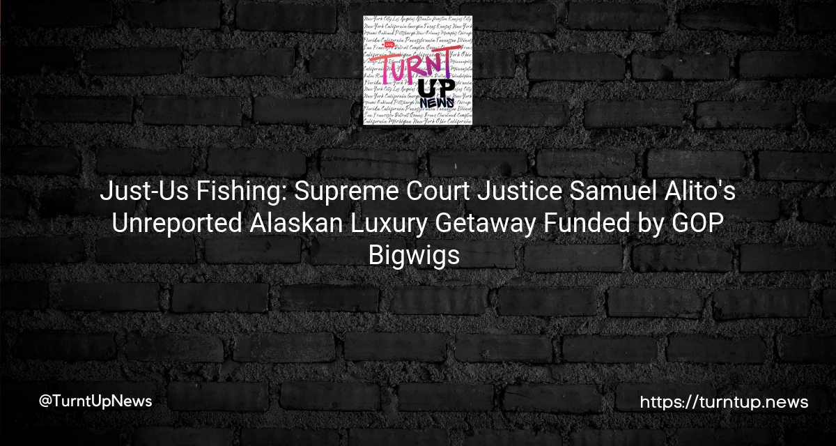 🎣🏛️ Just-Us Fishing: Supreme Court Justice Samuel Alito’s Unreported Alaskan Luxury Getaway Funded by GOP Bigwigs 🍷💰