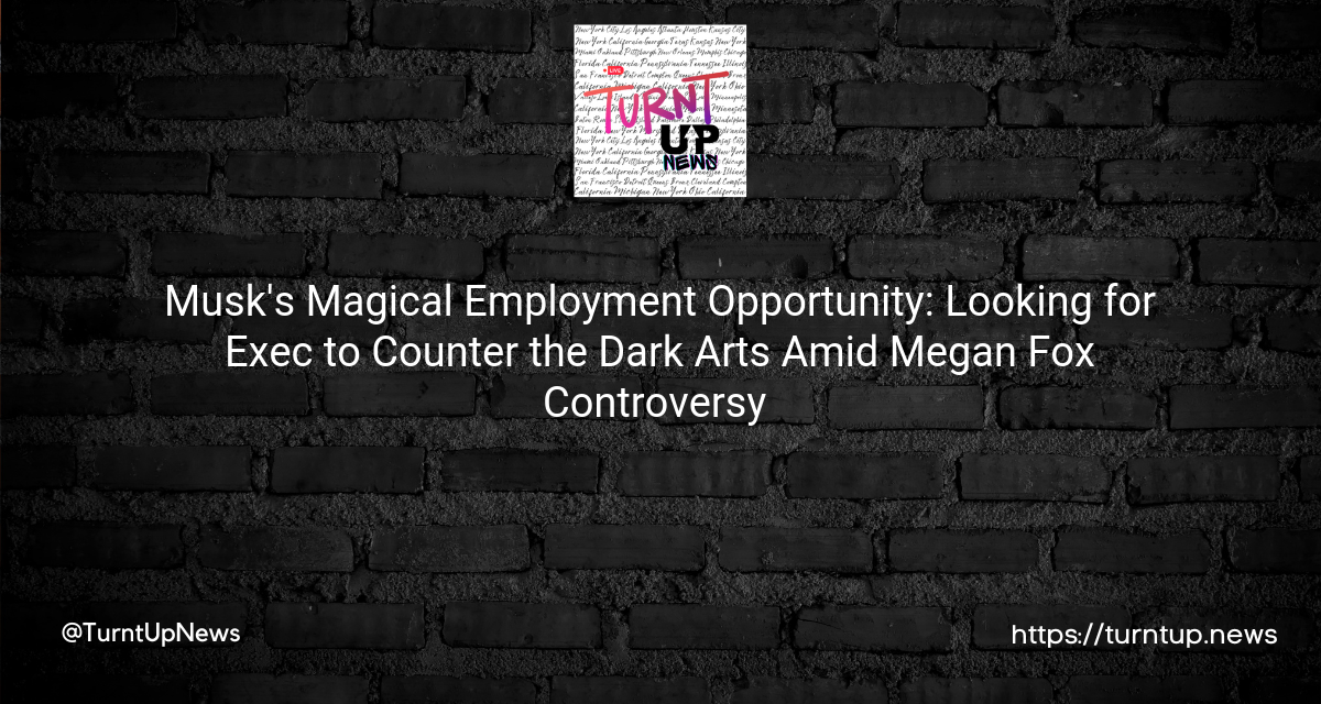 🔮💼 Musk’s Magical Employment Opportunity: Looking for Exec to Counter the Dark Arts Amid Megan Fox Controversy 🎩🔥
