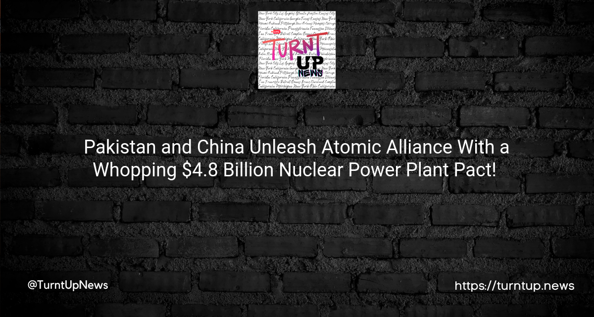 🇵🇰🇨🇳 Pakistan and China Unleash Atomic Alliance With a Whopping $4.8 Billion Nuclear Power Plant Pact! 💥💡