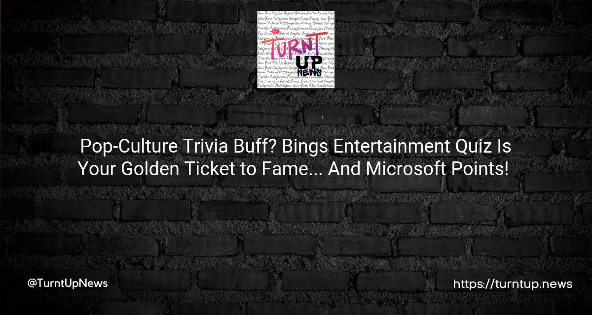 🎬🎉 Pop-Culture Trivia Buff? Bing’s Entertainment Quiz Is Your Golden Ticket to Fame… And Microsoft Points! 🎟️🤩