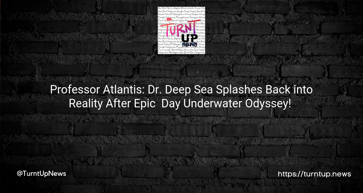 🌊 Professor Atlantis: Dr. Deep Sea Splashes Back into Reality After Epic 💯 Day Underwater Odyssey! 🏅