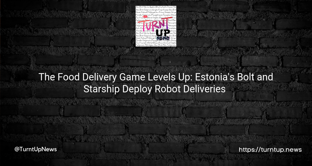 🤖🍔 The Food Delivery Game Levels Up: Estonia’s Bolt and Starship Deploy Robot Deliveries 😱💥