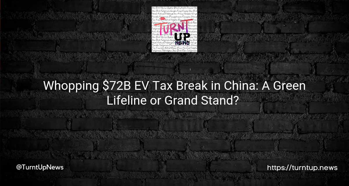 🚗💸 Whopping $72B EV Tax Break in China: A Green Lifeline or Grand Stand? 🤔