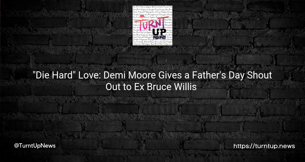 👫💔 “Die Hard” Love: Demi Moore Gives a Father’s Day Shout Out to Ex Bruce Willis 🥇👨‍👧‍👧