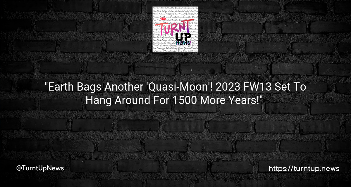 🌌🔭 “Earth Bags Another ‘Quasi-Moon’! 2023 FW13 Set To Hang Around For 1500 More Years!” 🌚🎉