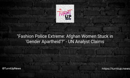 🧕🔗 “Fashion Police Extreme: Afghan Women Stuck in ‘Gender Apartheid’?” – UN Analyst Claims