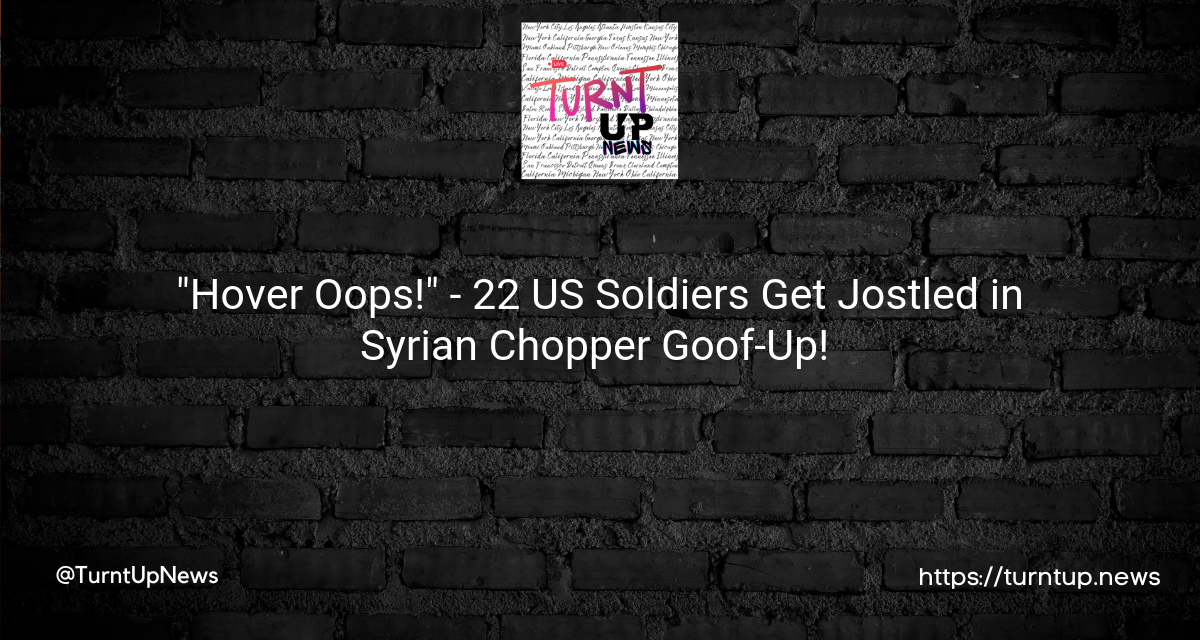 🚁 “Hover Oops!” – 22 US Soldiers Get Jostled in Syrian Chopper Goof-Up! 🤕