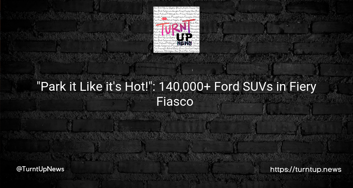 🔥 “Park it Like it’s Hot!”: 140,000+ Ford SUVs in Fiery Fiasco 😱🚙