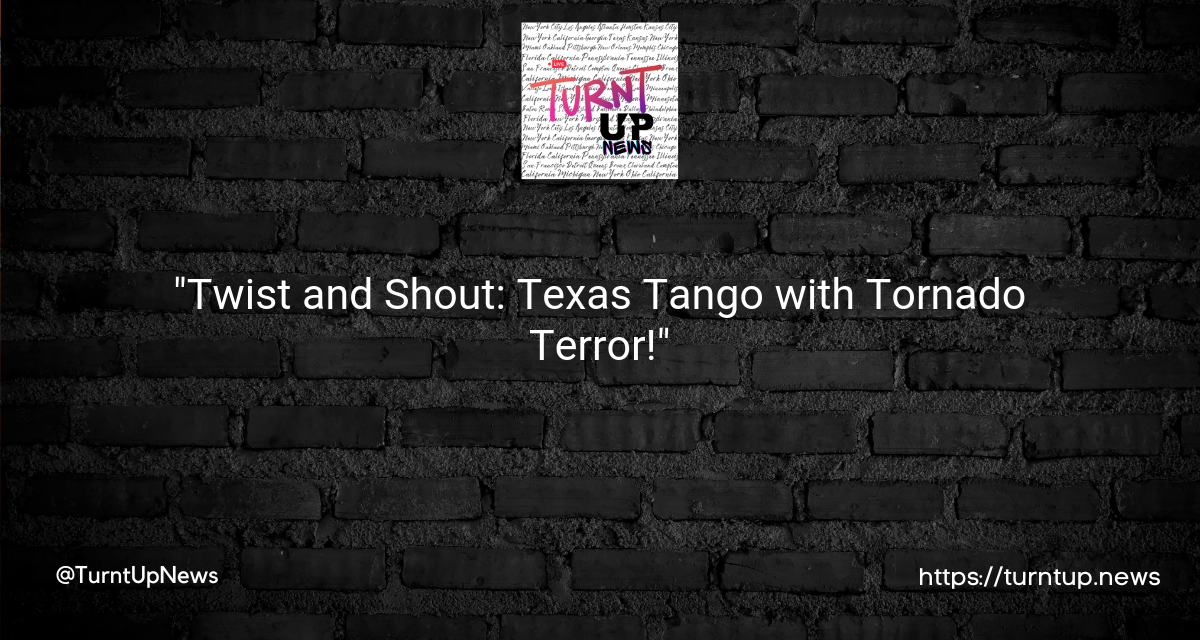 💨🌪️ “Twist and Shout: Texas Tango with Tornado Terror!”