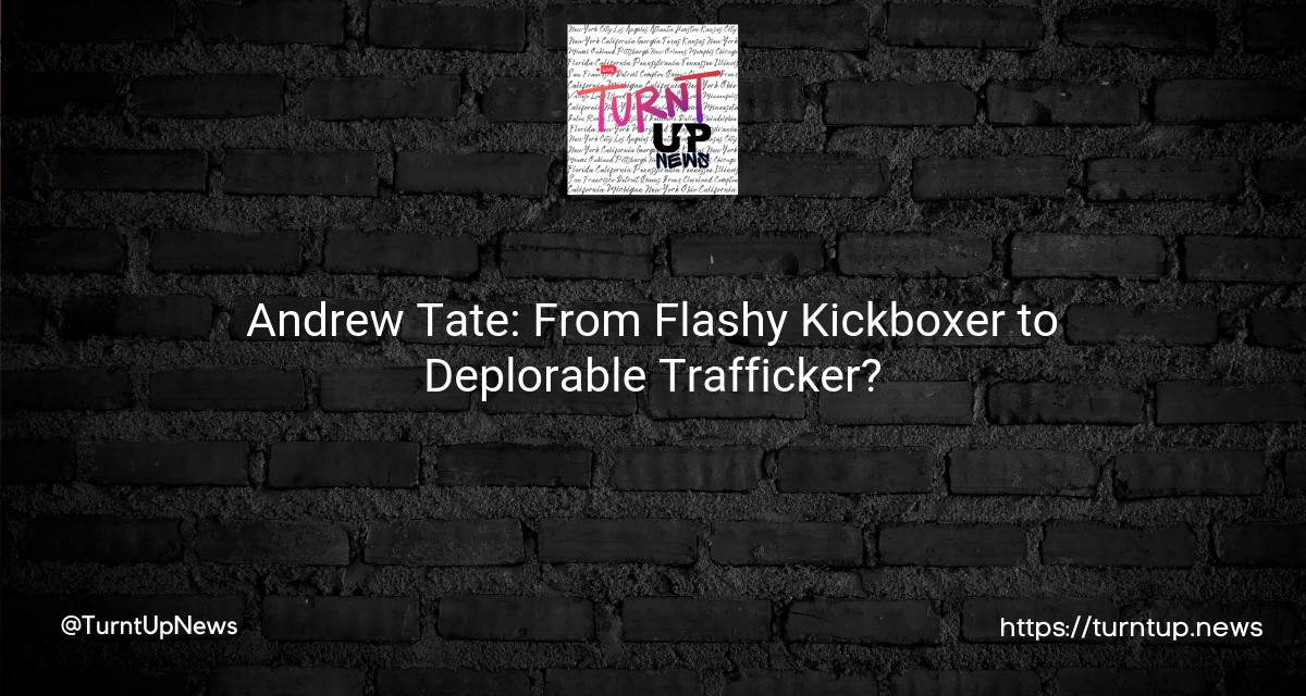 🎭Andrew Tate: From Flashy Kickboxer to Deplorable Trafficker?👊💔