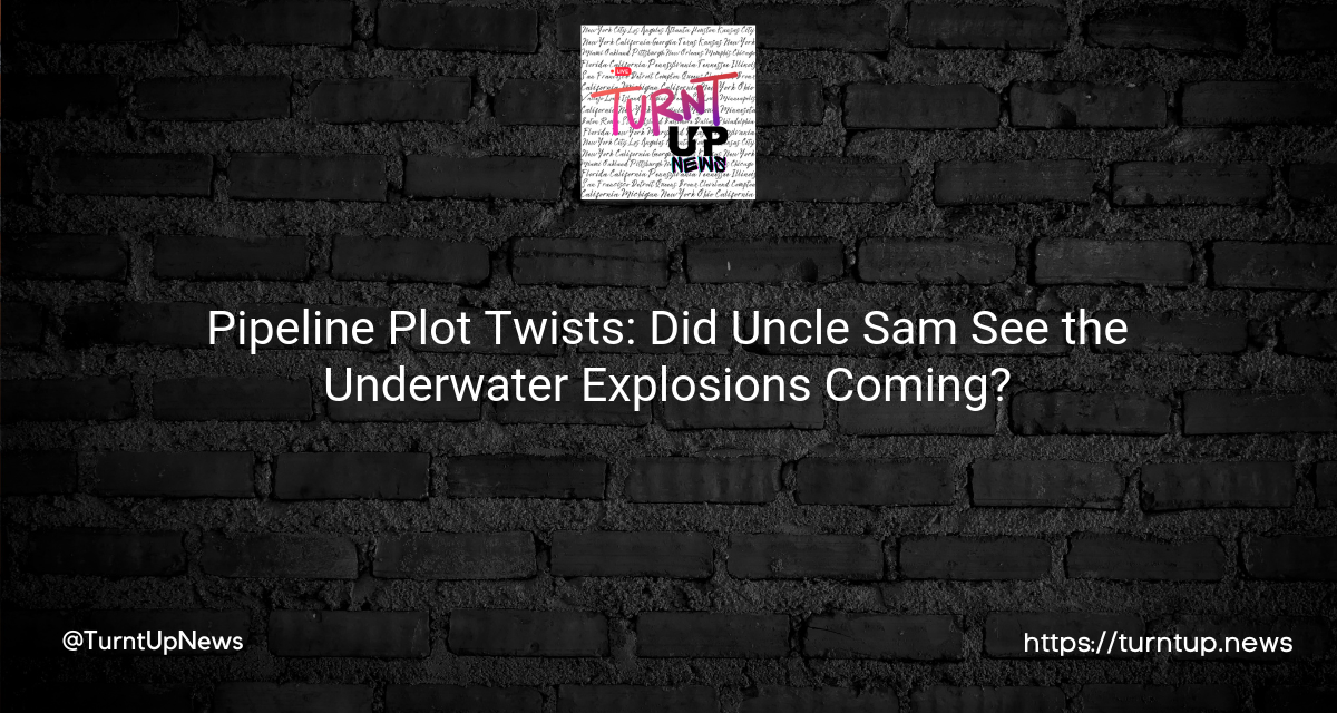 💥💦Pipeline Plot Twists: Did Uncle Sam See the Underwater Explosions Coming?🤔