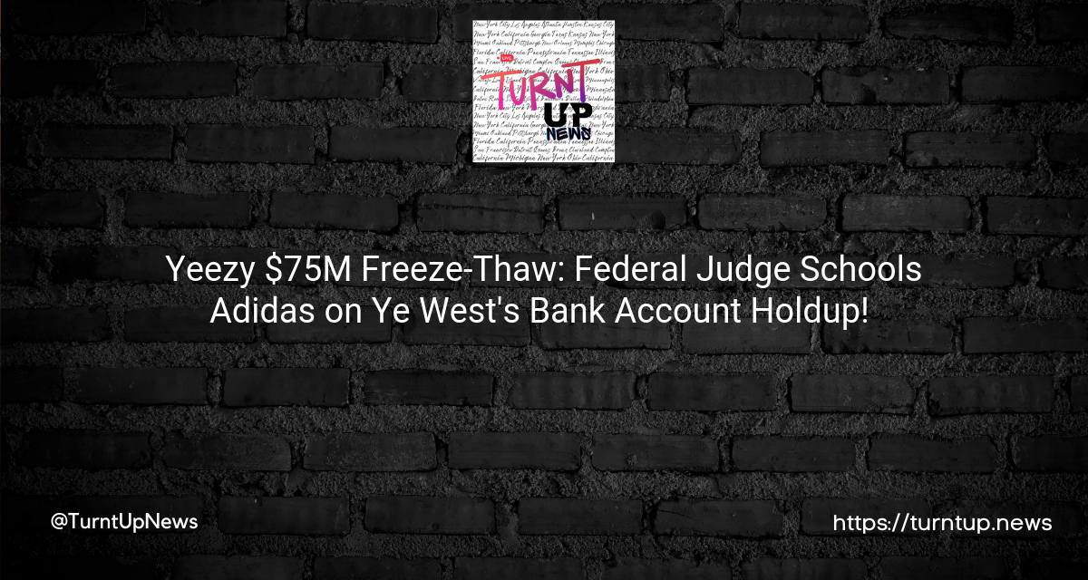 Yeezy $75M Freeze-Thaw: Federal Judge Schools Adidas on Ye West’s Bank Account Holdup! 💸❄️⚖️