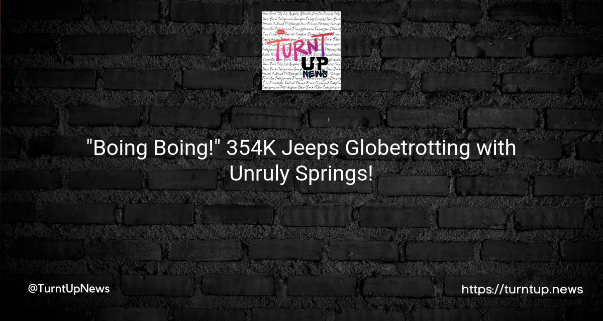 🚗💥”Boing Boing!” 354K Jeeps Globetrotting with Unruly Springs!🌎