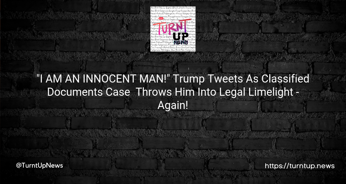 🚨”I AM AN INNOCENT MAN!”🗽 Trump Tweets As Classified Documents Case 🔍 Throws Him Into Legal Limelight – Again!🕶️