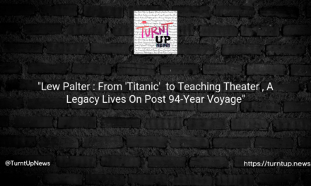 “Lew Palter 🎭: From ‘Titanic’ 🚢 to Teaching Theater 🎓, A Legacy Lives On Post 94-Year Voyage”