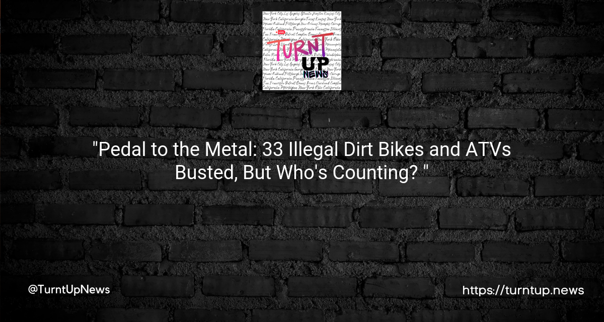 “Pedal to the Metal: 33 Illegal Dirt Bikes and ATVs Busted, But Who’s Counting? 🚔🏍️🚨”