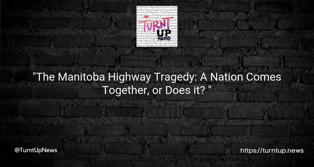 “The Manitoba Highway Tragedy: A Nation Comes Together, or Does it? 🛣️💔🇨🇦”