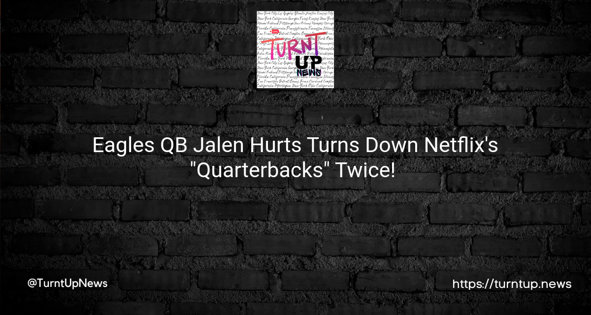 🦅💔 Eagles QB Jalen Hurts Turns Down Netflix’s “Quarterbacks” Twice! 💔🦅