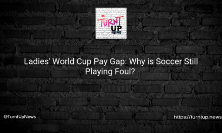 ⚽💸 Ladies’ World Cup Pay Gap: Why is Soccer Still Playing Foul? 🤷‍♀️