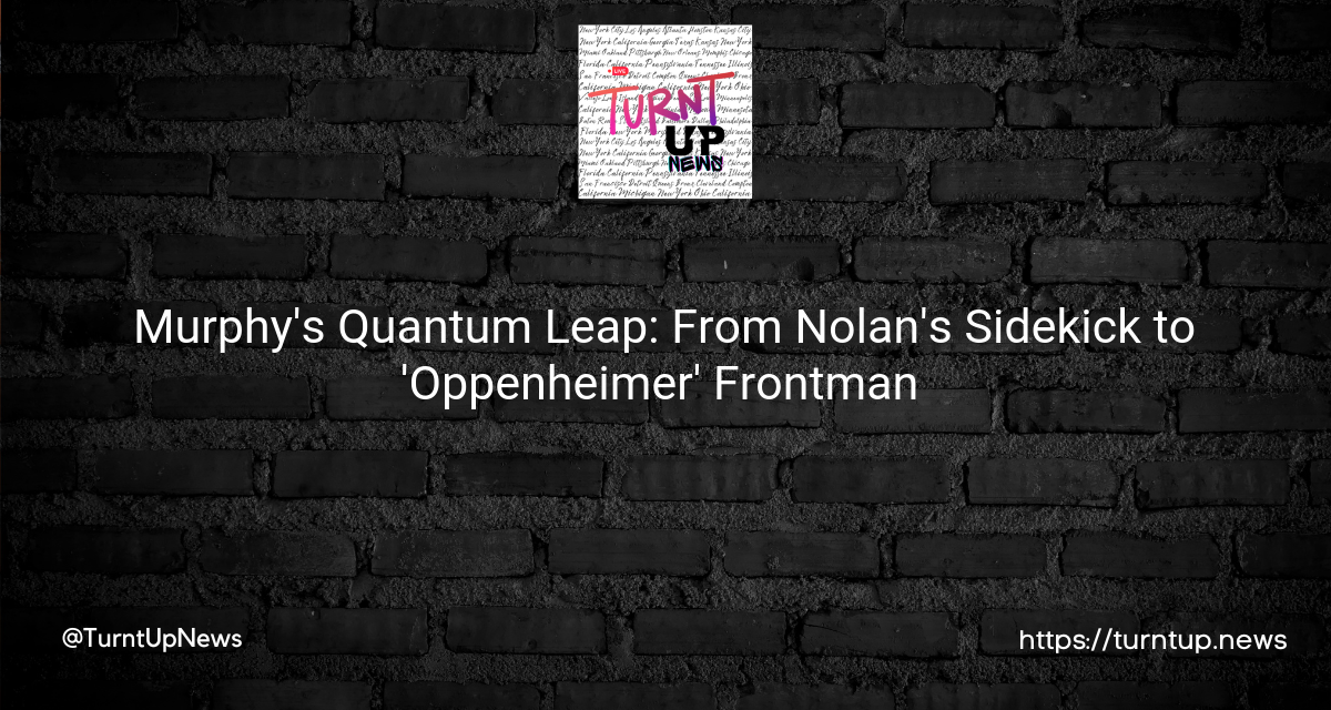 💣💥 Murphy’s Quantum Leap: From Nolan’s Sidekick to ‘Oppenheimer’ Frontman 🎬🌟