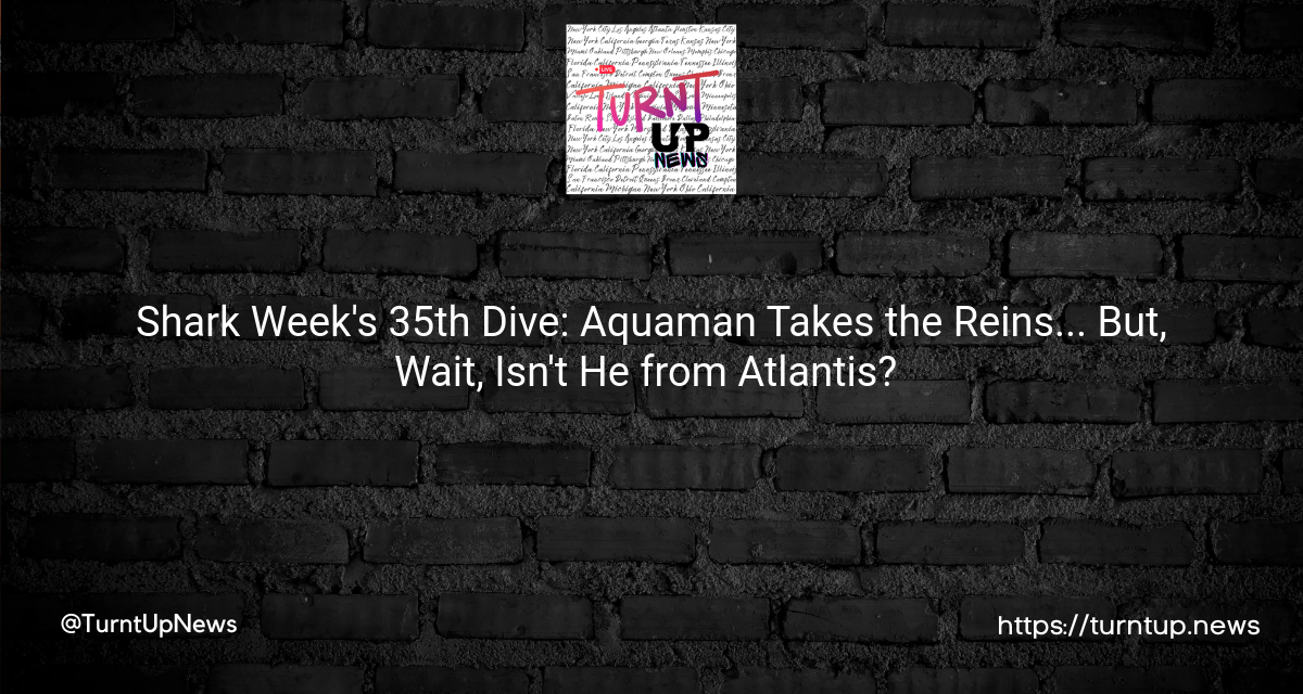 🦈 Shark Week’s 35th Dive: Aquaman Takes the Reins… But, Wait, Isn’t He from Atlantis? 🌊