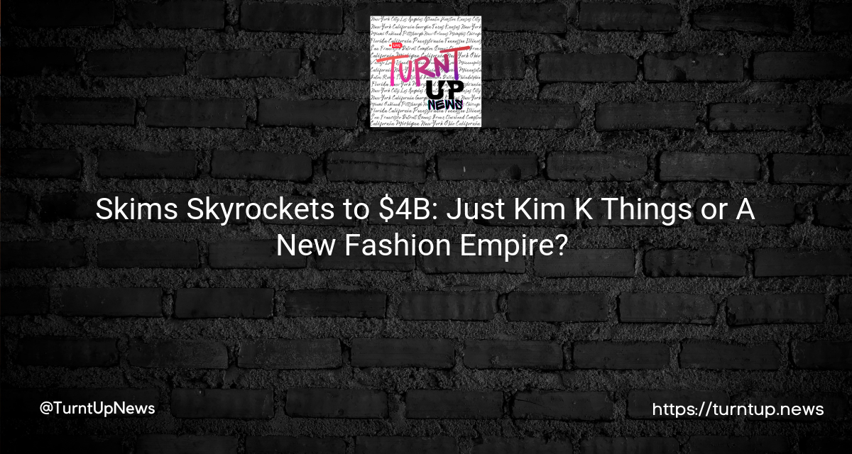 💸 Skims Skyrockets to $4B: Just Kim K Things or A New Fashion Empire? 💰
