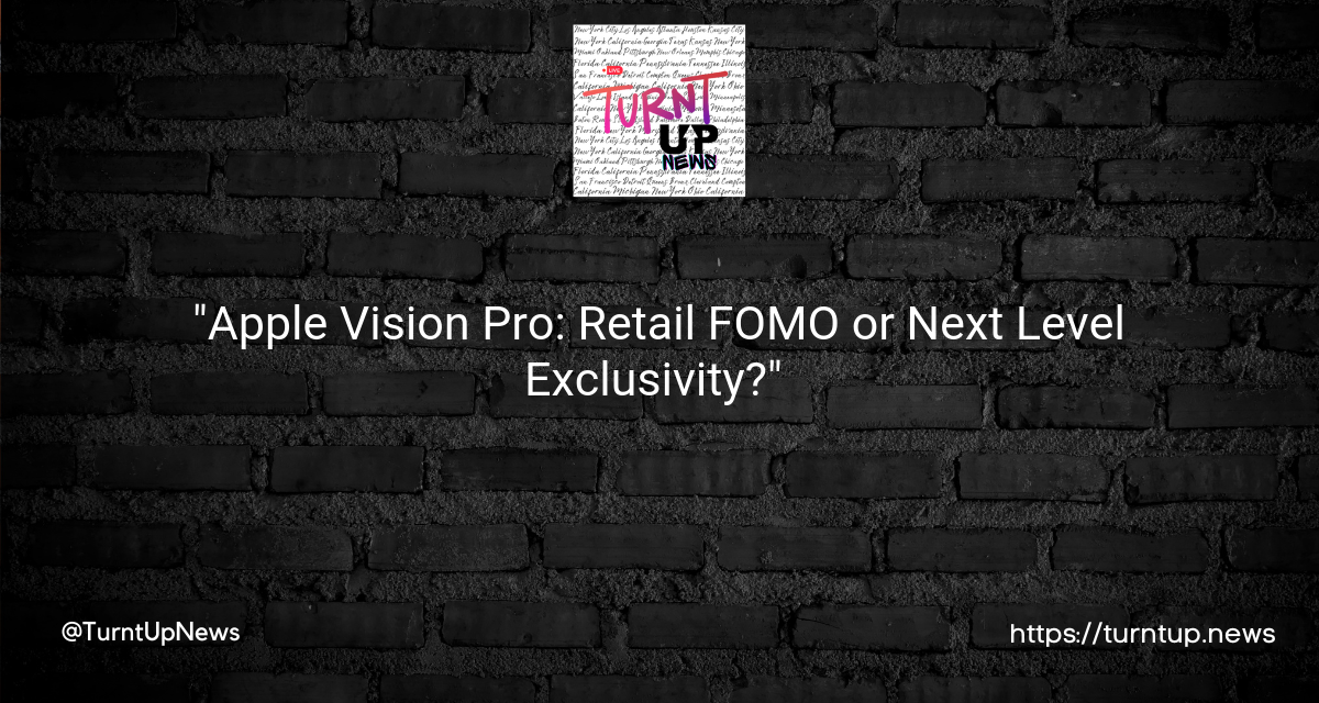 🍎👀 “Apple Vision Pro: Retail FOMO or Next Level Exclusivity?” 🤔💸