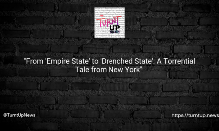 🌧️ “From ‘Empire State’ to ‘Drenched State’: A Torrential Tale from New York” 🗽