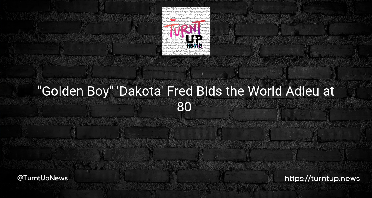 🌟💫 “Golden Boy” ‘Dakota’ Fred Bids the World Adieu at 80 🌠🪦