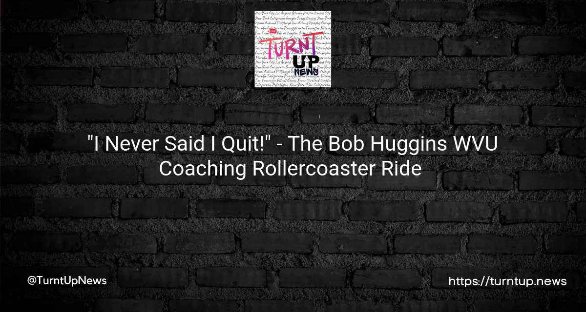 🏀🍿 “I Never Said I Quit!” – The Bob Huggins WVU Coaching Rollercoaster Ride 🎢🎭