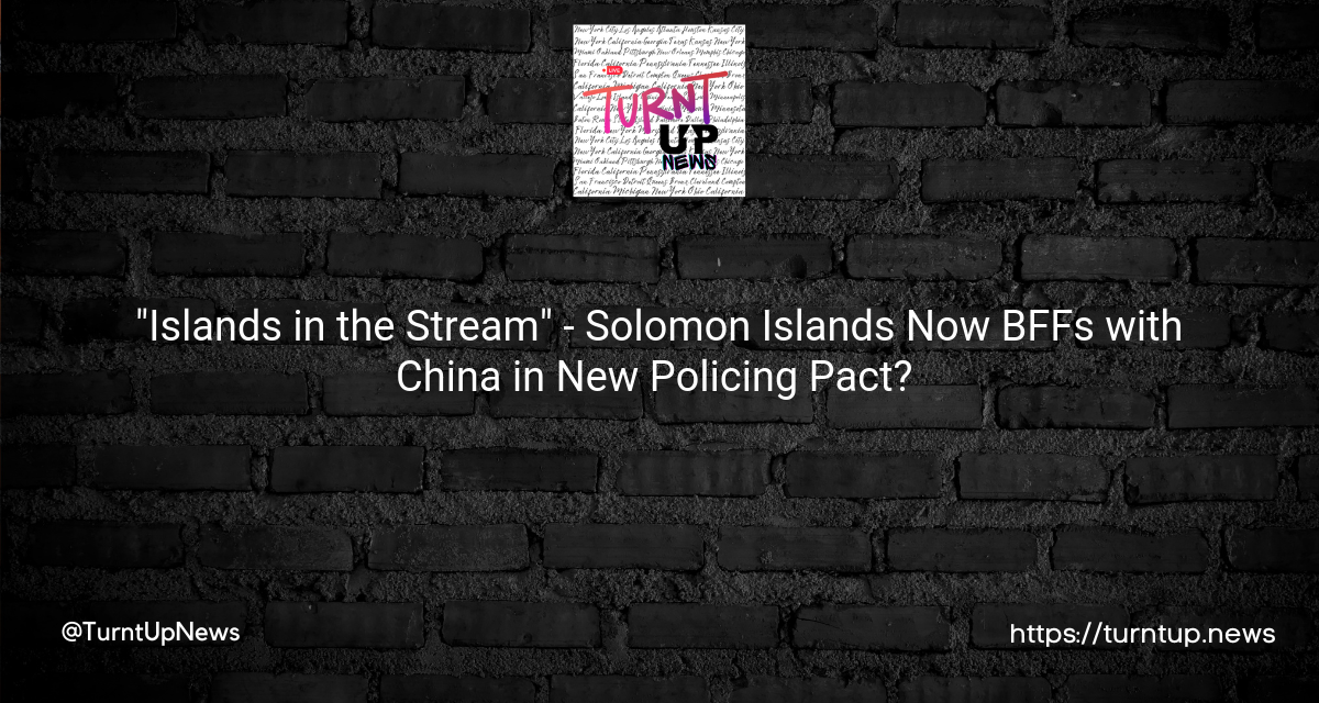 🚨🌏 “Islands in the Stream” – Solomon Islands Now BFFs with China in New Policing Pact? 🚨🌏