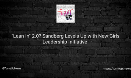 🚺 “Lean In” 2.0? Sandberg Levels Up with New Girls Leadership Initiative 🚀